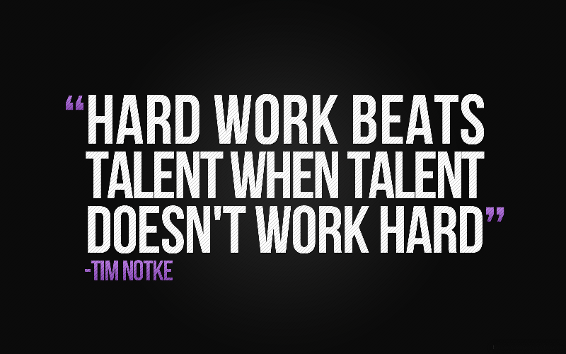 Hard work beats talent when talent does not work hard.